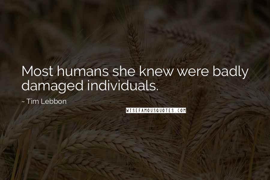 Tim Lebbon Quotes: Most humans she knew were badly damaged individuals.