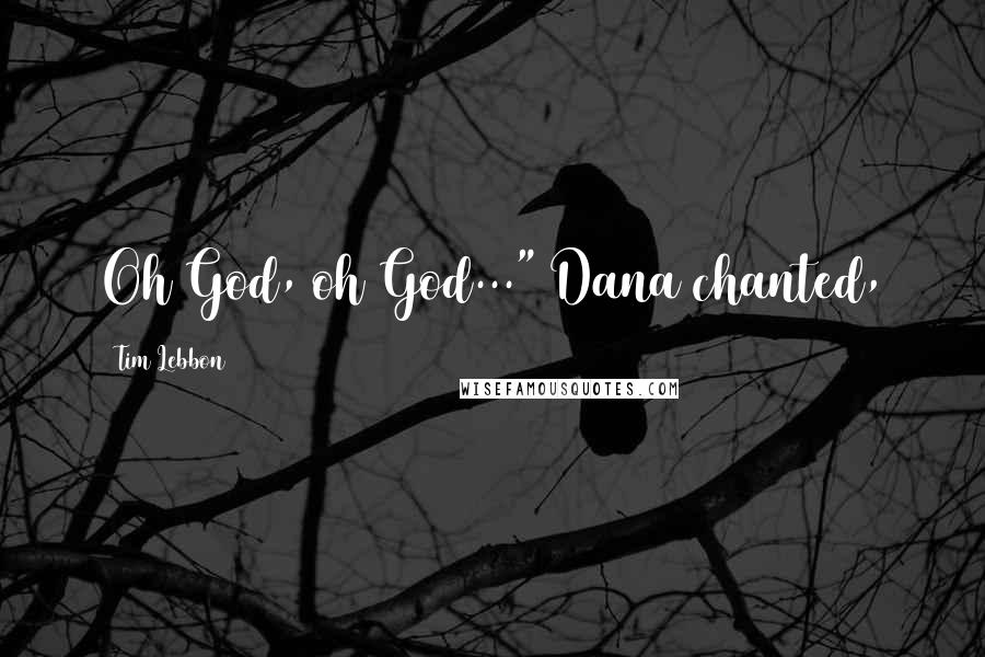 Tim Lebbon Quotes: Oh God, oh God..." Dana chanted,
