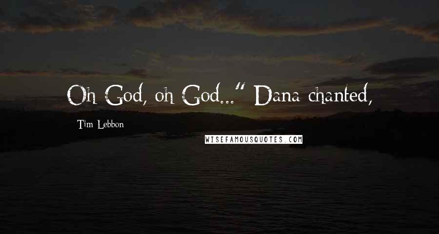 Tim Lebbon Quotes: Oh God, oh God..." Dana chanted,