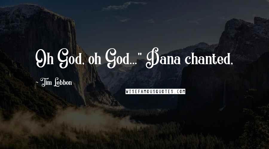 Tim Lebbon Quotes: Oh God, oh God..." Dana chanted,