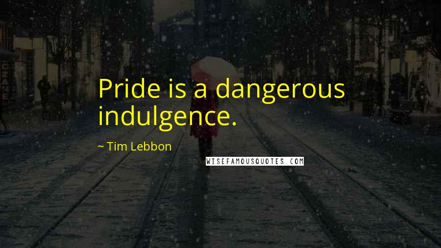 Tim Lebbon Quotes: Pride is a dangerous indulgence.