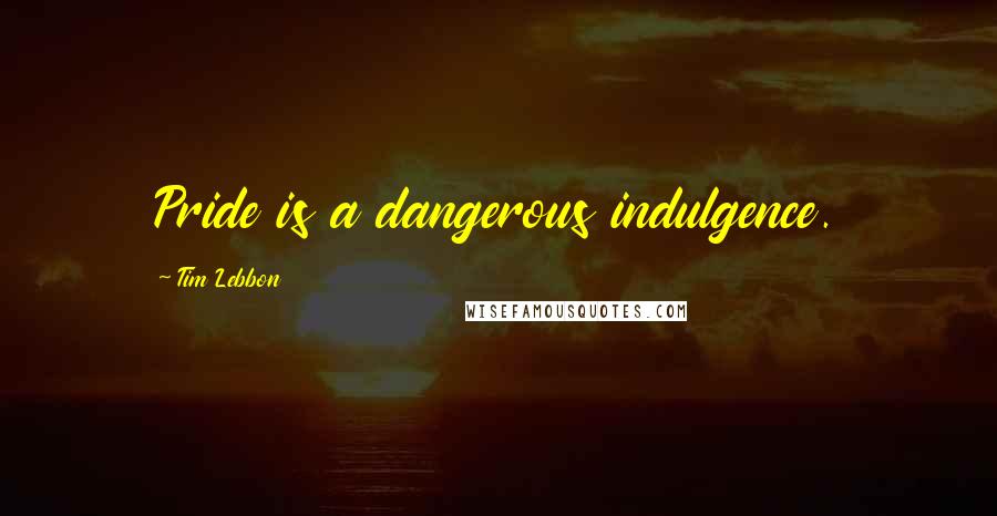 Tim Lebbon Quotes: Pride is a dangerous indulgence.