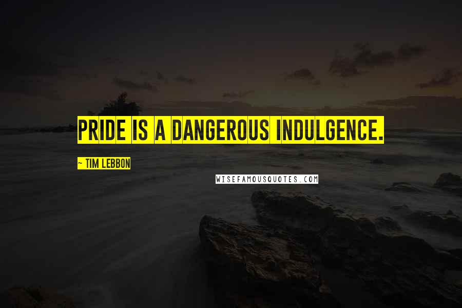 Tim Lebbon Quotes: Pride is a dangerous indulgence.