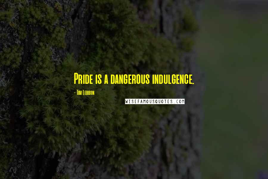 Tim Lebbon Quotes: Pride is a dangerous indulgence.