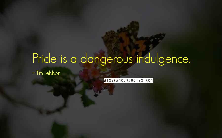 Tim Lebbon Quotes: Pride is a dangerous indulgence.