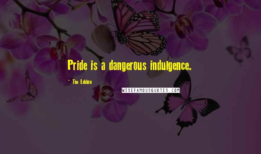 Tim Lebbon Quotes: Pride is a dangerous indulgence.