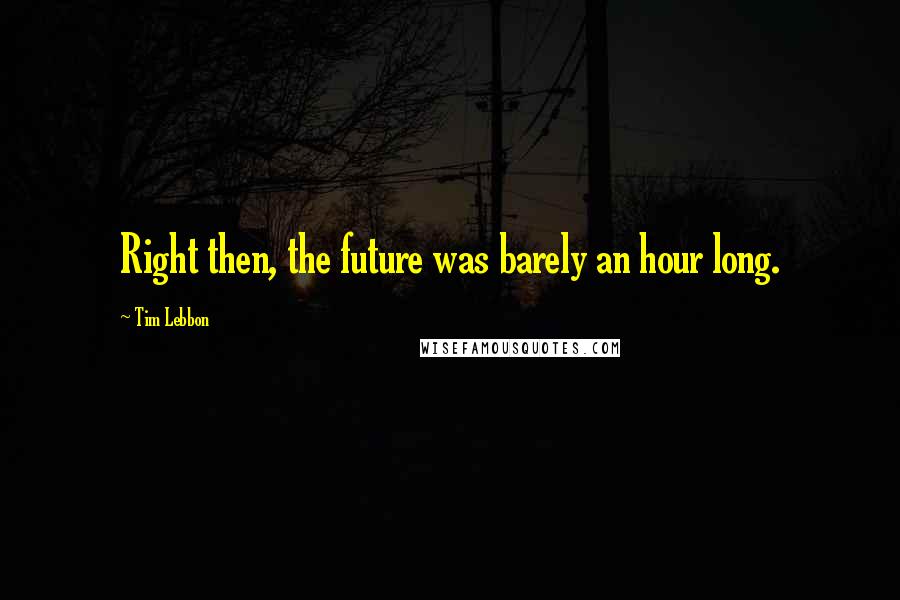 Tim Lebbon Quotes: Right then, the future was barely an hour long.