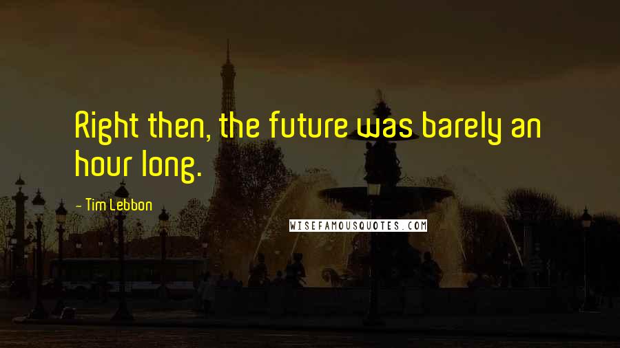 Tim Lebbon Quotes: Right then, the future was barely an hour long.