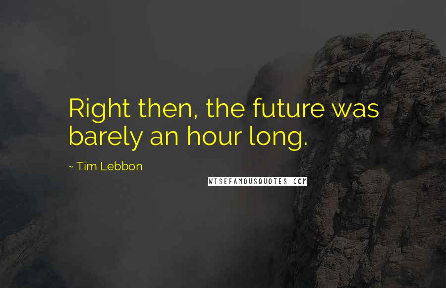 Tim Lebbon Quotes: Right then, the future was barely an hour long.