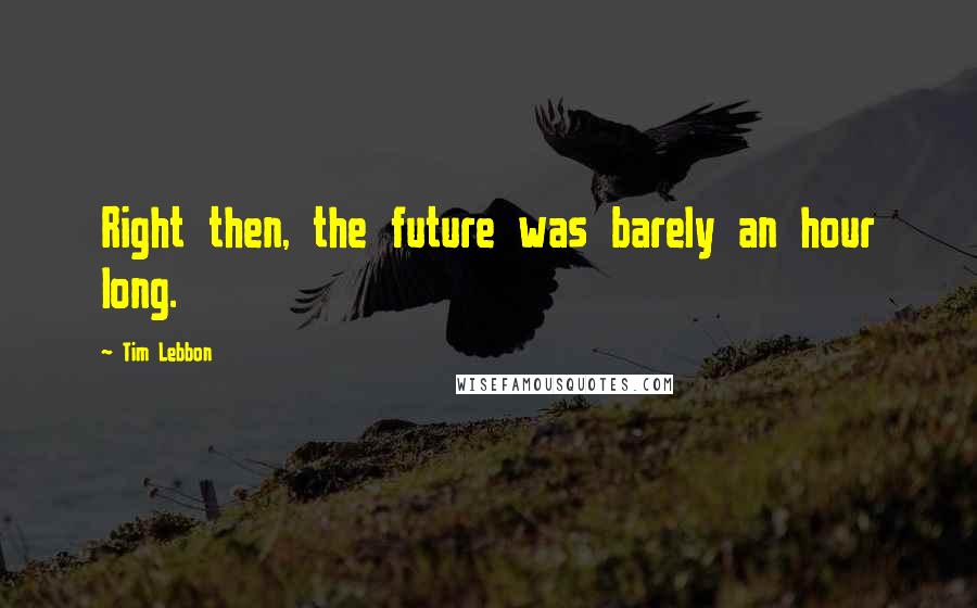 Tim Lebbon Quotes: Right then, the future was barely an hour long.