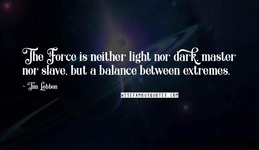 Tim Lebbon Quotes: The Force is neither light nor dark, master nor slave, but a balance between extremes.