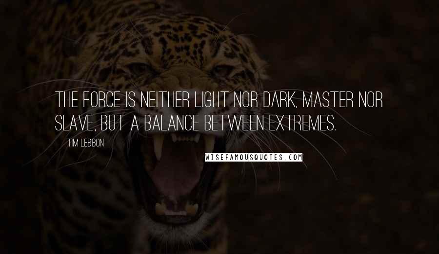 Tim Lebbon Quotes: The Force is neither light nor dark, master nor slave, but a balance between extremes.