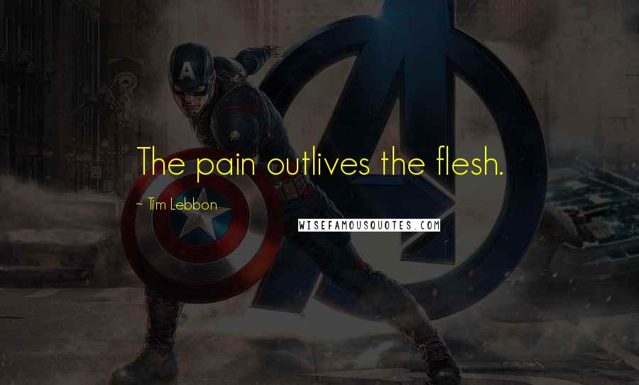 Tim Lebbon Quotes: The pain outlives the flesh.