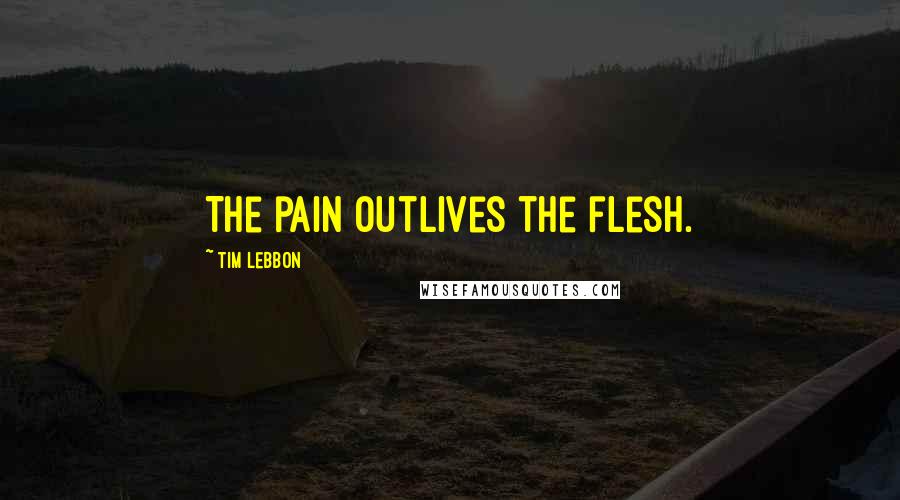 Tim Lebbon Quotes: The pain outlives the flesh.