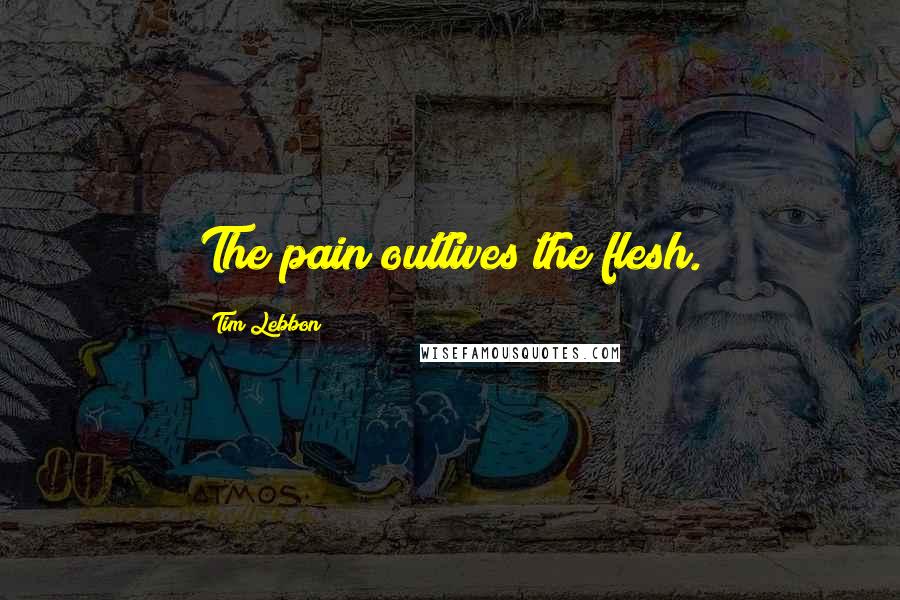 Tim Lebbon Quotes: The pain outlives the flesh.