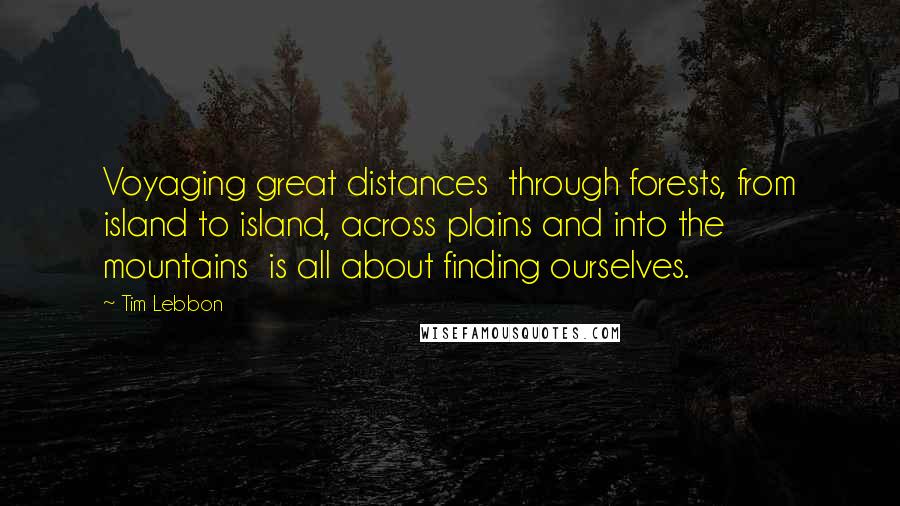 Tim Lebbon Quotes: Voyaging great distances  through forests, from island to island, across plains and into the mountains  is all about finding ourselves.