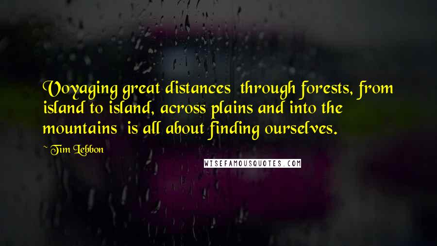 Tim Lebbon Quotes: Voyaging great distances  through forests, from island to island, across plains and into the mountains  is all about finding ourselves.