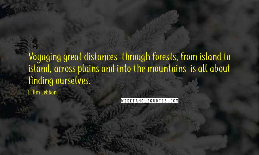 Tim Lebbon Quotes: Voyaging great distances  through forests, from island to island, across plains and into the mountains  is all about finding ourselves.