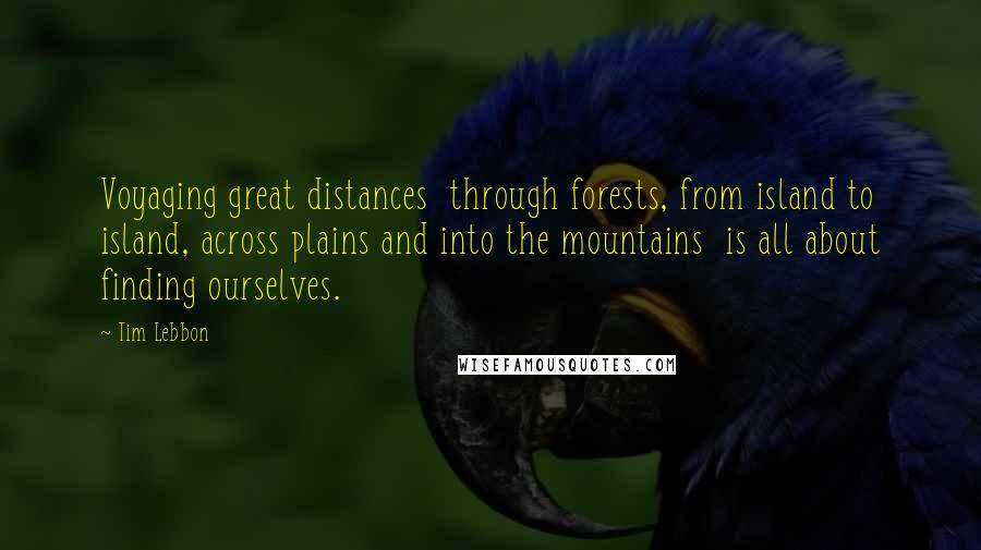 Tim Lebbon Quotes: Voyaging great distances  through forests, from island to island, across plains and into the mountains  is all about finding ourselves.