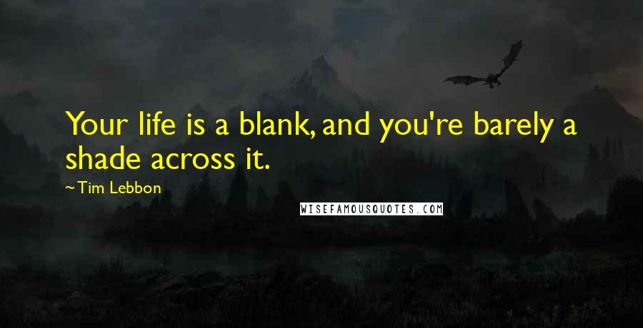 Tim Lebbon Quotes: Your life is a blank, and you're barely a shade across it.