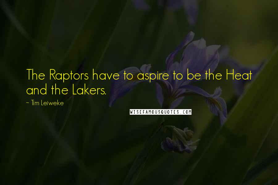 Tim Leiweke Quotes: The Raptors have to aspire to be the Heat and the Lakers.