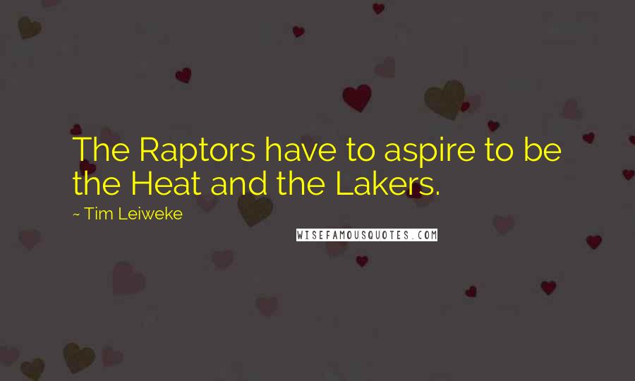 Tim Leiweke Quotes: The Raptors have to aspire to be the Heat and the Lakers.