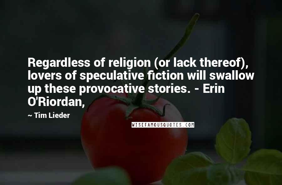 Tim Lieder Quotes: Regardless of religion (or lack thereof), lovers of speculative fiction will swallow up these provocative stories. - Erin O'Riordan,