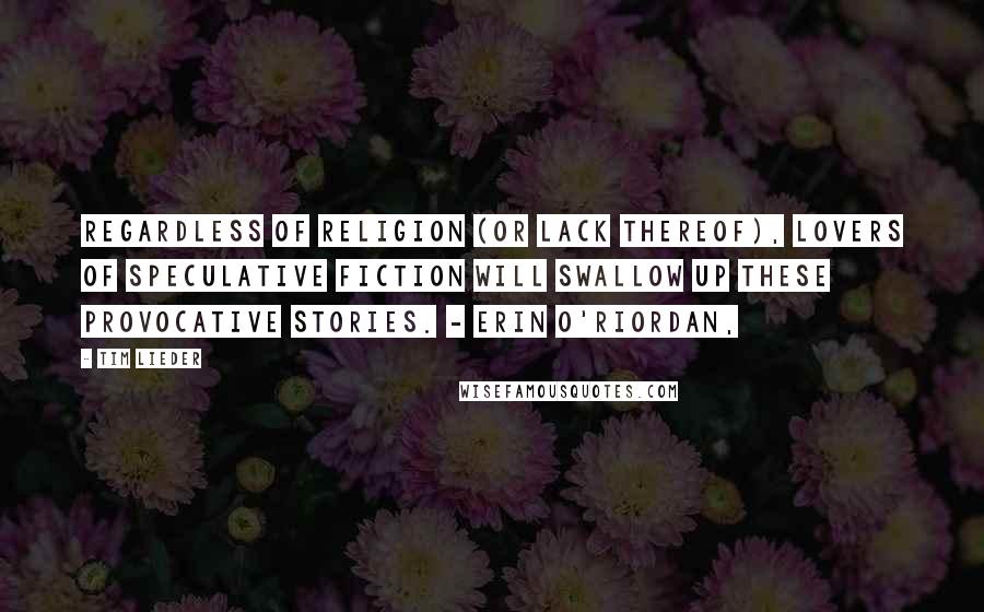 Tim Lieder Quotes: Regardless of religion (or lack thereof), lovers of speculative fiction will swallow up these provocative stories. - Erin O'Riordan,