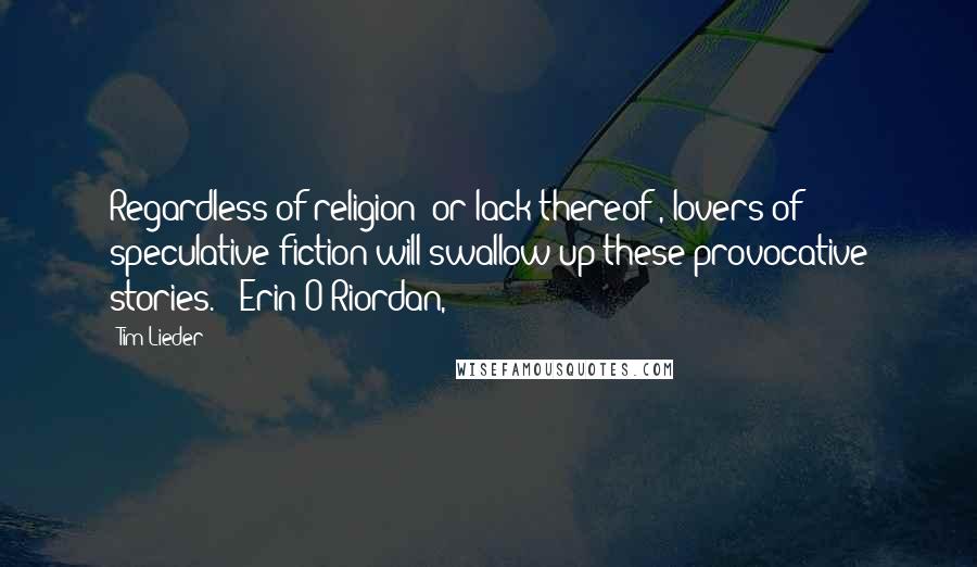 Tim Lieder Quotes: Regardless of religion (or lack thereof), lovers of speculative fiction will swallow up these provocative stories. - Erin O'Riordan,