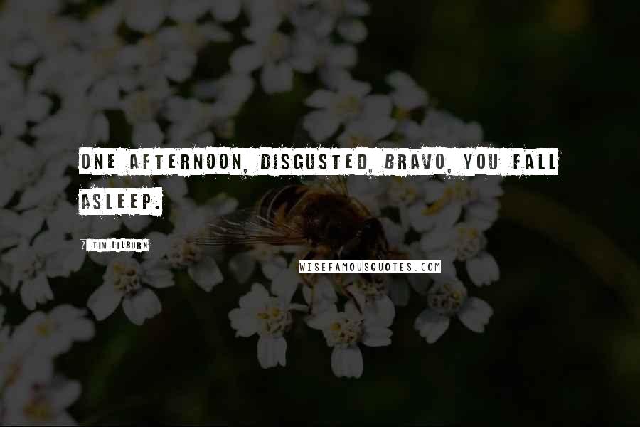 Tim Lilburn Quotes: One afternoon, disgusted, bravo, you fall asleep.