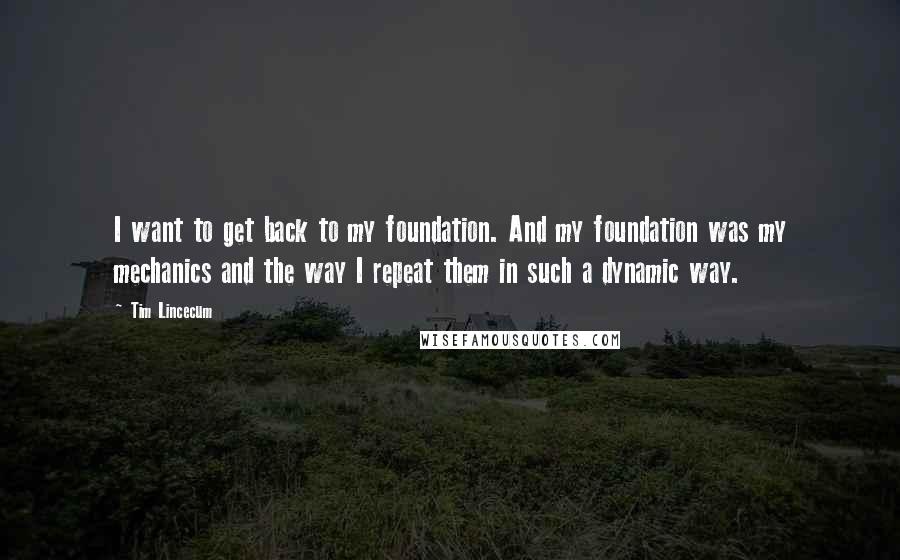 Tim Lincecum Quotes: I want to get back to my foundation. And my foundation was my mechanics and the way I repeat them in such a dynamic way.