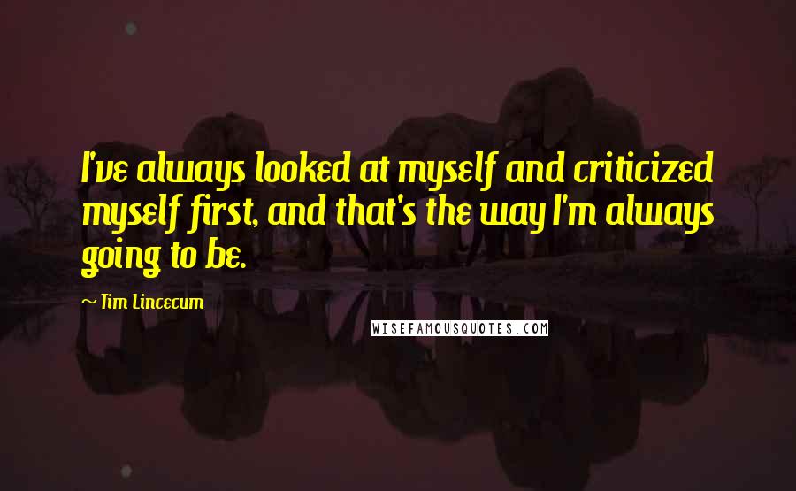 Tim Lincecum Quotes: I've always looked at myself and criticized myself first, and that's the way I'm always going to be.