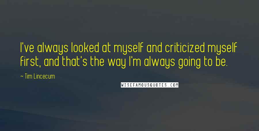 Tim Lincecum Quotes: I've always looked at myself and criticized myself first, and that's the way I'm always going to be.