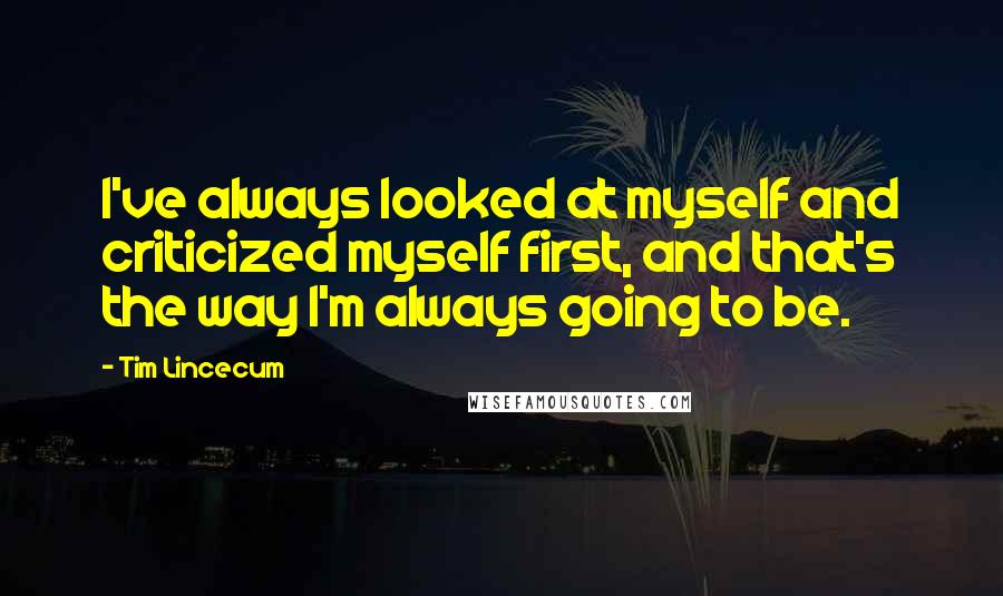 Tim Lincecum Quotes: I've always looked at myself and criticized myself first, and that's the way I'm always going to be.