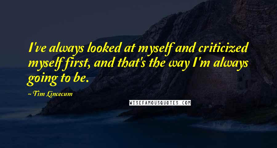 Tim Lincecum Quotes: I've always looked at myself and criticized myself first, and that's the way I'm always going to be.