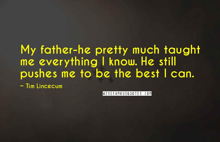 Tim Lincecum Quotes: My father-he pretty much taught me everything I know. He still pushes me to be the best I can.