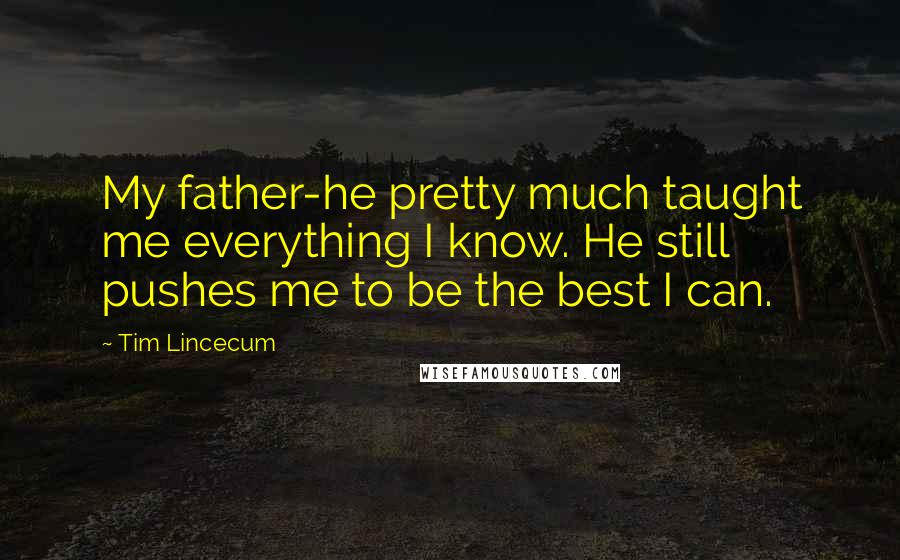 Tim Lincecum Quotes: My father-he pretty much taught me everything I know. He still pushes me to be the best I can.