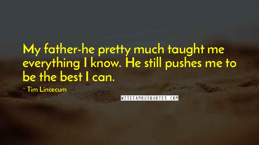 Tim Lincecum Quotes: My father-he pretty much taught me everything I know. He still pushes me to be the best I can.