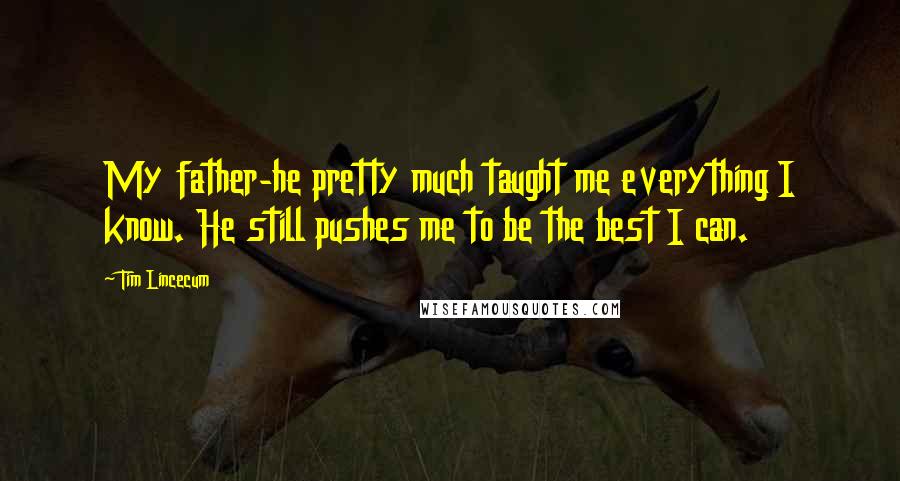 Tim Lincecum Quotes: My father-he pretty much taught me everything I know. He still pushes me to be the best I can.