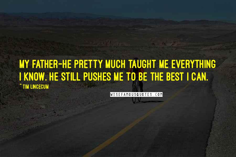 Tim Lincecum Quotes: My father-he pretty much taught me everything I know. He still pushes me to be the best I can.