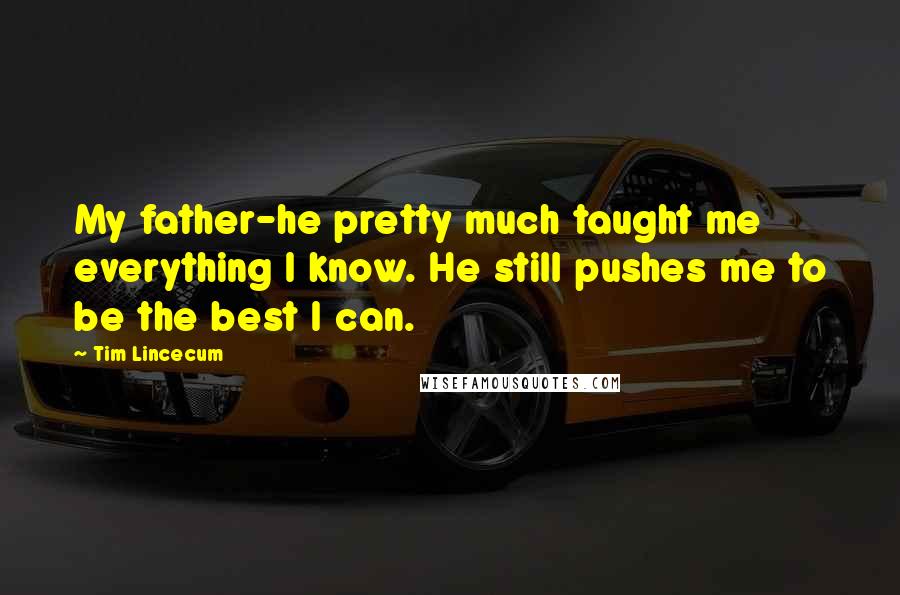 Tim Lincecum Quotes: My father-he pretty much taught me everything I know. He still pushes me to be the best I can.