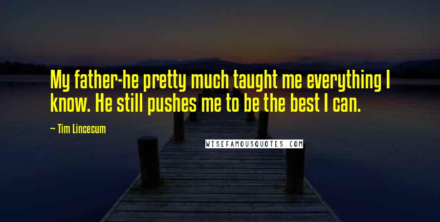 Tim Lincecum Quotes: My father-he pretty much taught me everything I know. He still pushes me to be the best I can.