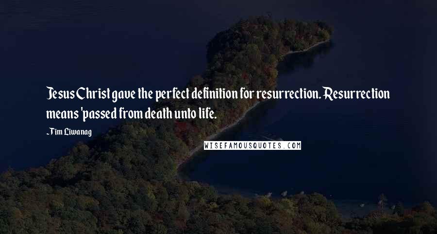 Tim Liwanag Quotes: Jesus Christ gave the perfect definition for resurrection. Resurrection means 'passed from death unto life.