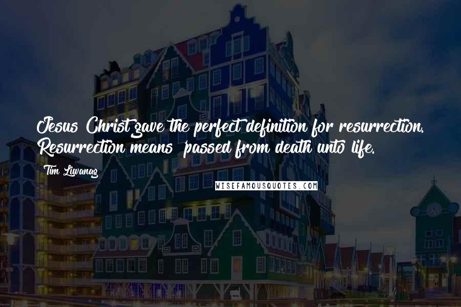 Tim Liwanag Quotes: Jesus Christ gave the perfect definition for resurrection. Resurrection means 'passed from death unto life.