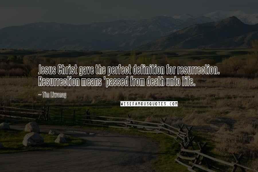 Tim Liwanag Quotes: Jesus Christ gave the perfect definition for resurrection. Resurrection means 'passed from death unto life.