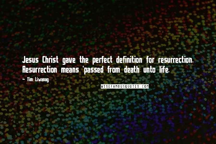 Tim Liwanag Quotes: Jesus Christ gave the perfect definition for resurrection. Resurrection means 'passed from death unto life.