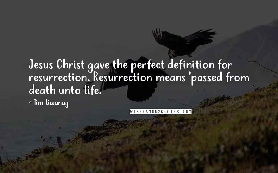 Tim Liwanag Quotes: Jesus Christ gave the perfect definition for resurrection. Resurrection means 'passed from death unto life.