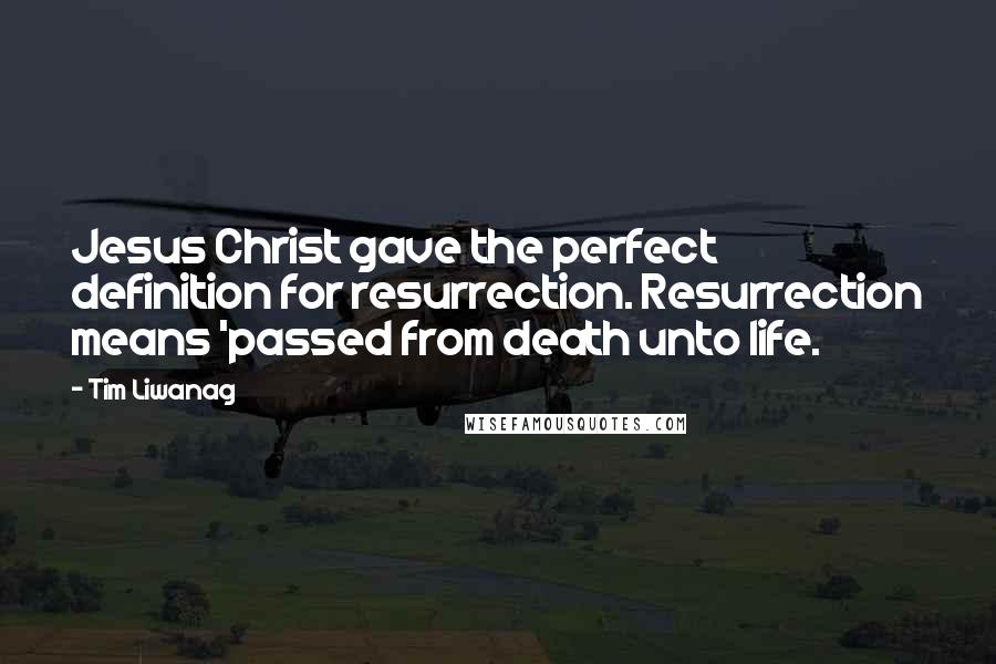 Tim Liwanag Quotes: Jesus Christ gave the perfect definition for resurrection. Resurrection means 'passed from death unto life.