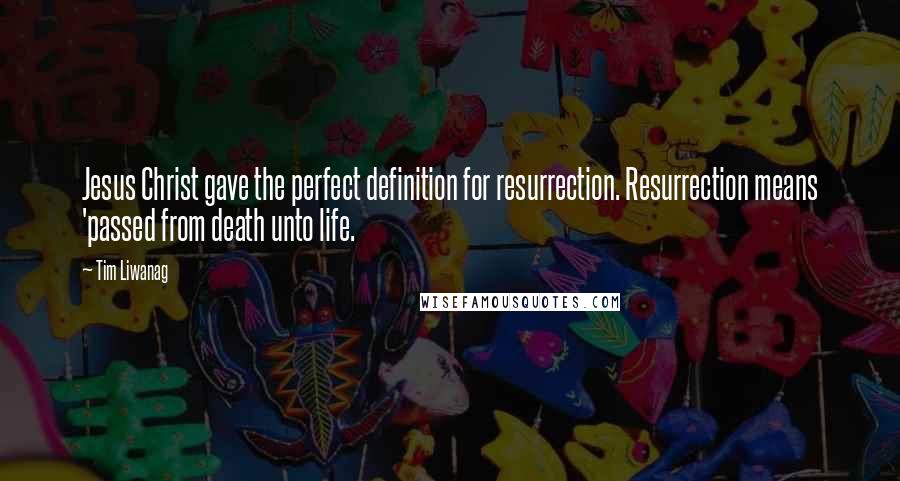 Tim Liwanag Quotes: Jesus Christ gave the perfect definition for resurrection. Resurrection means 'passed from death unto life.