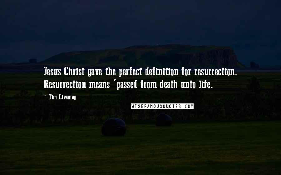 Tim Liwanag Quotes: Jesus Christ gave the perfect definition for resurrection. Resurrection means 'passed from death unto life.